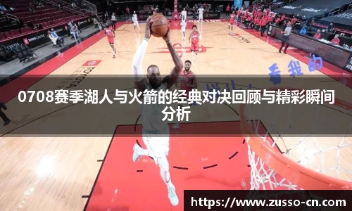 0708赛季湖人与火箭的经典对决回顾与精彩瞬间分析
