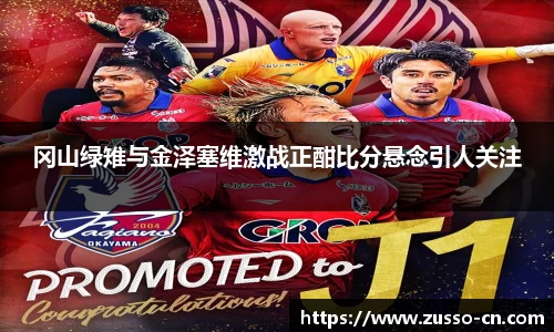 冈山绿雉与金泽塞维激战正酣比分悬念引人关注