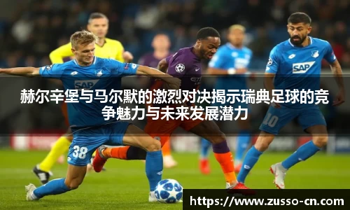 赫尔辛堡与马尔默的激烈对决揭示瑞典足球的竞争魅力与未来发展潜力
